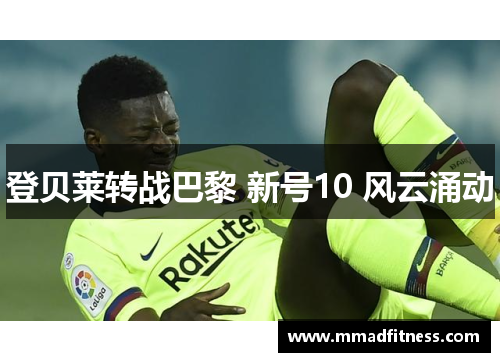 登贝莱转战巴黎 新号10 风云涌动